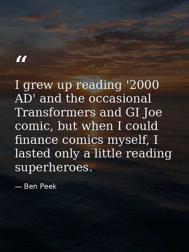 I grew up reading '2000 AD' and the occasional Transformers and GI Joe comic, but when I could finance comics myself, I  — Ben Peek