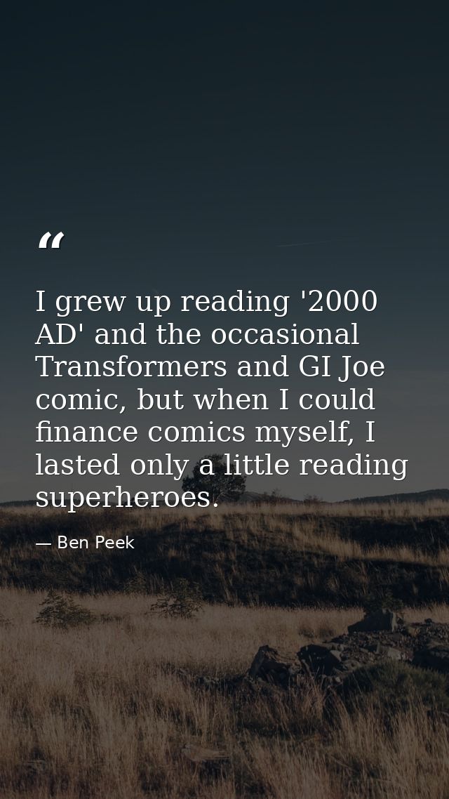 I grew up reading '2000 AD' and the occasional Transformers and GI Joe comic, but when I could finance comics myself, I  — Ben Peek