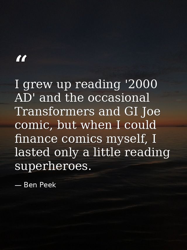 I grew up reading '2000 AD' and the occasional Transformers and GI Joe comic, but when I could finance comics myself, I  — Ben Peek
