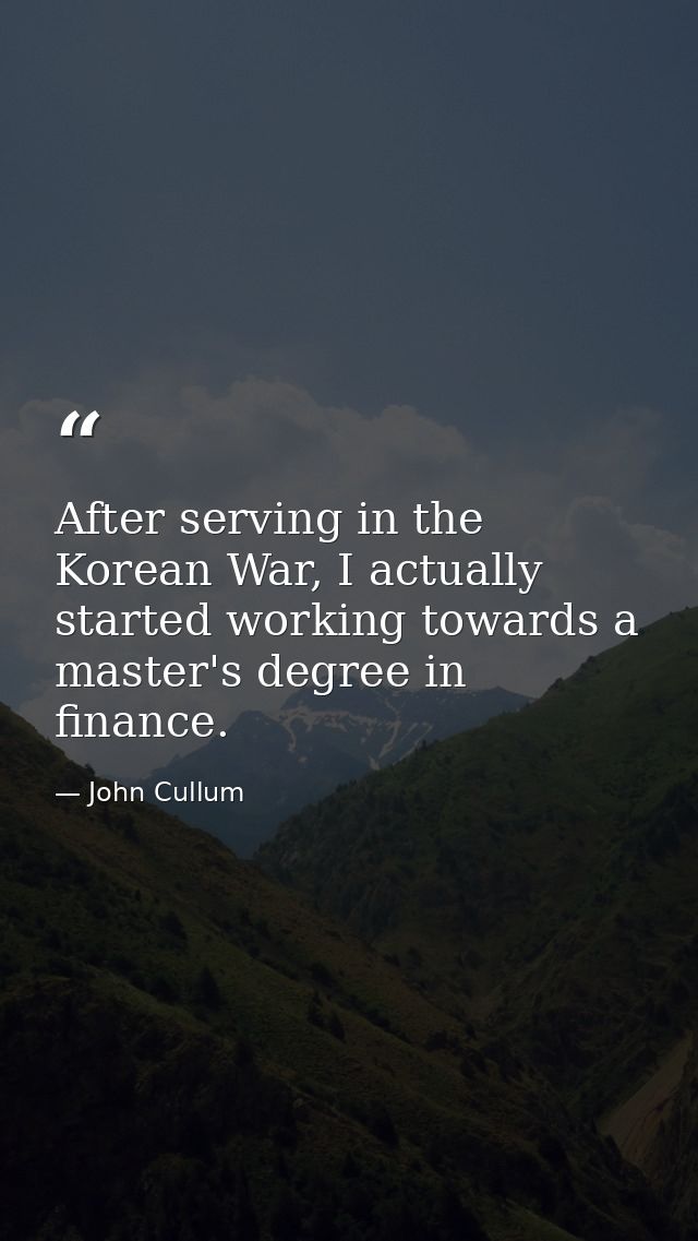 After serving in the Korean War, I actually started working towards a master's degree in finance. — John Cullum