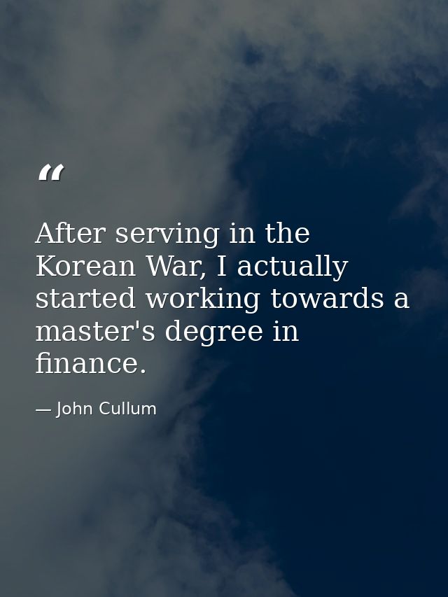 After serving in the Korean War, I actually started working towards a master's degree in finance. — John Cullum