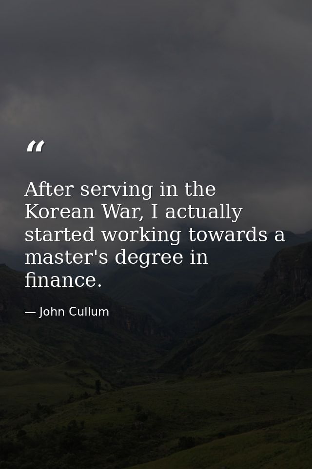 After serving in the Korean War, I actually started working towards a master's degree in finance. — John Cullum