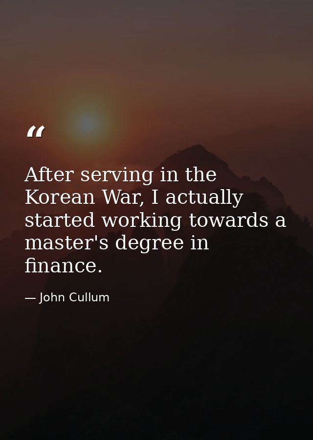 After serving in the Korean War, I actually started working towards a master's degree in finance. — John Cullum
