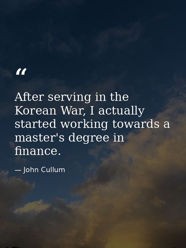 After serving in the Korean War, I actually started working towards a master's degree in finance. — John Cullum