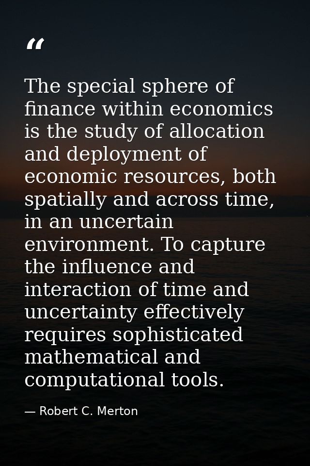 The special sphere of finance within economics is the study of allocation and deployment of economic resources, both spa — Robert C. Merton