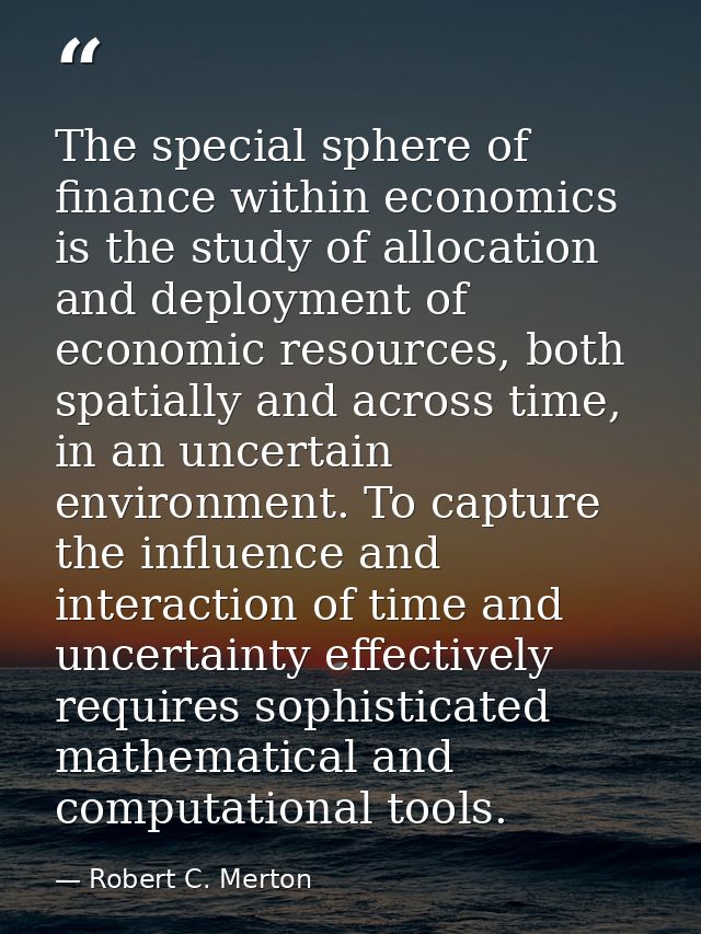 The special sphere of finance within economics is the study of allocation and deployment of economic resources, both spa — Robert C. Merton