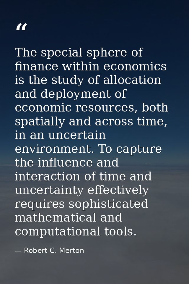 The special sphere of finance within economics is the study of allocation and deployment of economic resources, both spa — Robert C. Merton