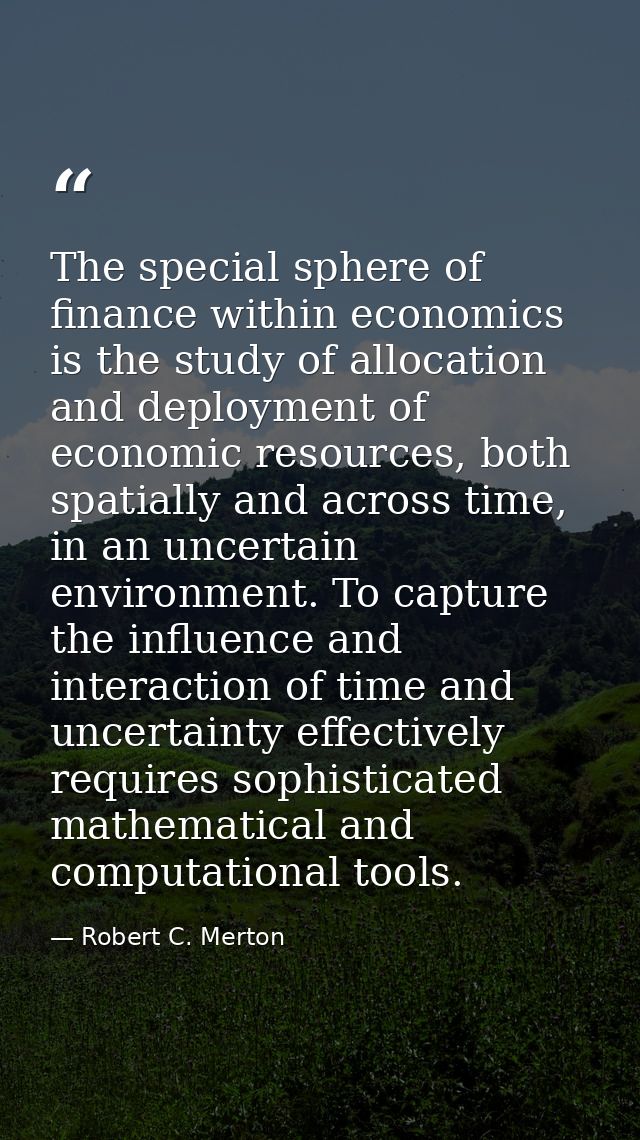 The special sphere of finance within economics is the study of allocation and deployment of economic resources, both spa — Robert C. Merton