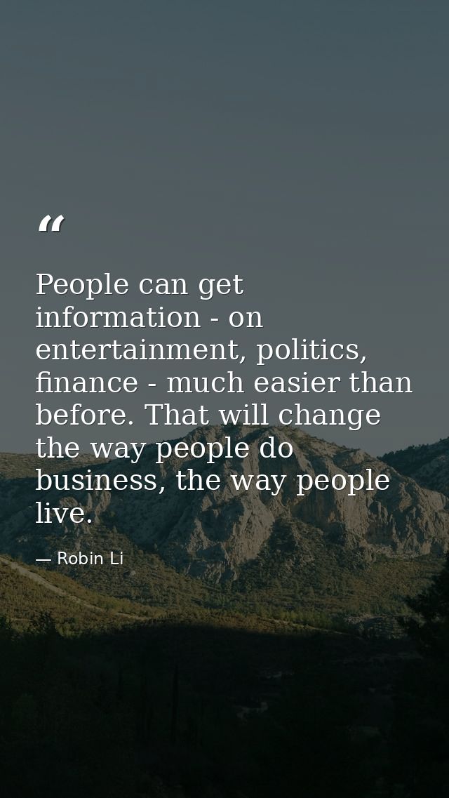 People can get information - on entertainment, politics, finance - much easier than before. That will change the way peo — Robin Li