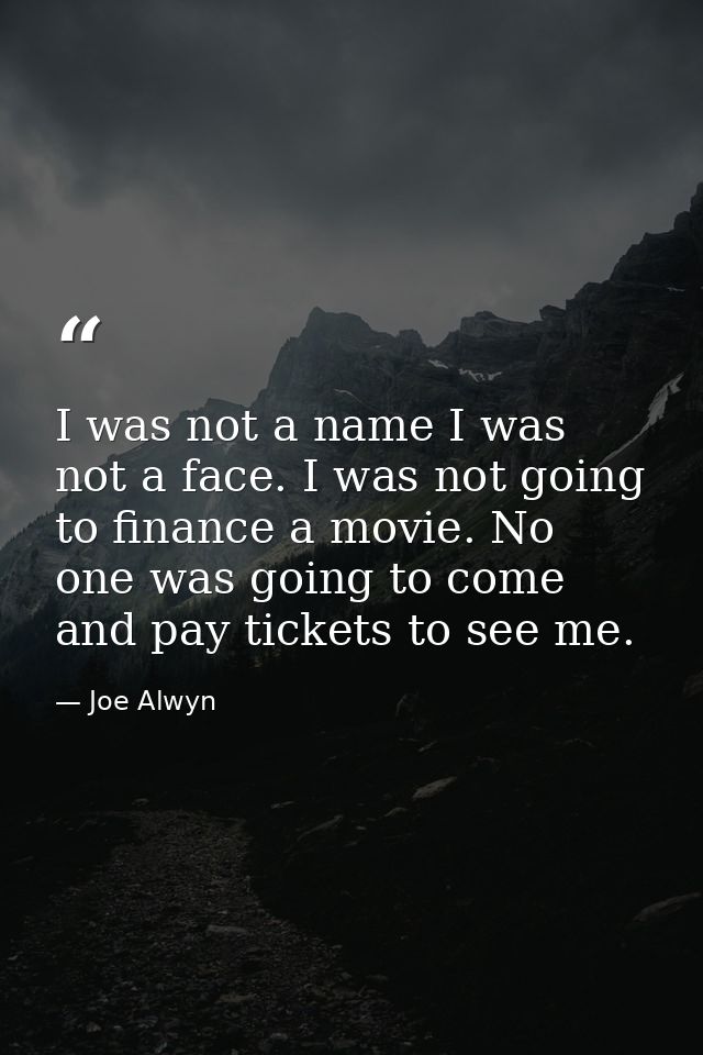 I was not a name I was not a face. I was not going to finance a movie. No one was going to come and pay tickets to see m — Joe Alwyn