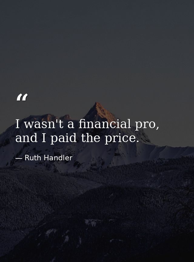 I wasn't a financial pro, and I paid the price. — Ruth Handler
