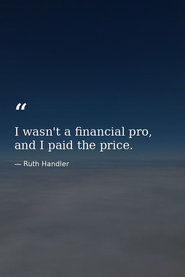 I wasn't a financial pro, and I paid the price. — Ruth Handler