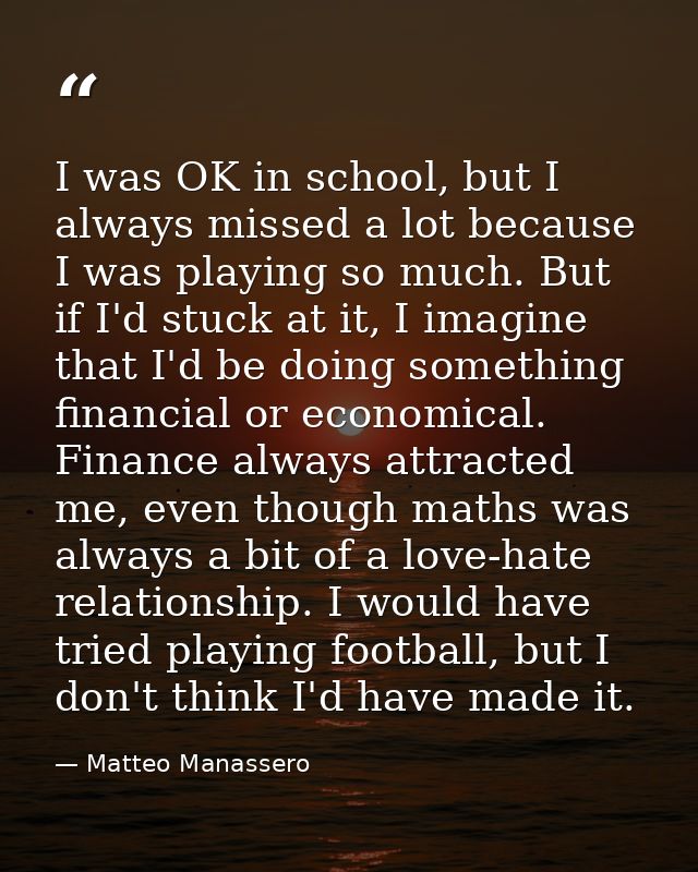 I was OK in school, but I always missed a lot because I was playing so much. But if I'd stuck at it, I imagine that I'd  — Matteo Manassero