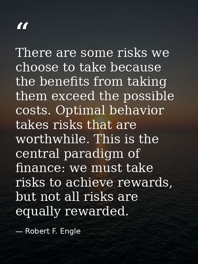 There are some risks we choose to take because the benefits from taking them exceed the possible costs. Optimal behavior — Robert F. Engle