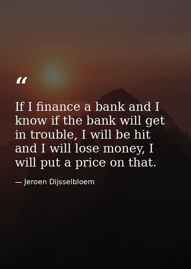 If I finance a bank and I know if the bank will get in trouble, I will be hit and I will lose money, I will put a price  — Jeroen Dijsselbloem
