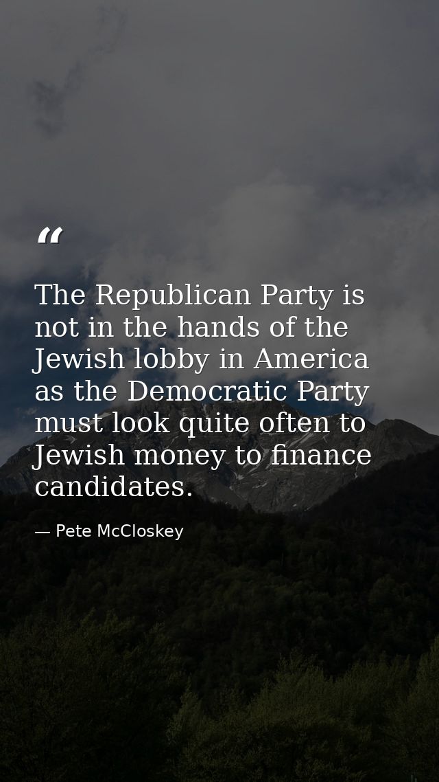 The Republican Party is not in the hands of the Jewish lobby in America as the Democratic Party must look quite often to — Pete McCloskey