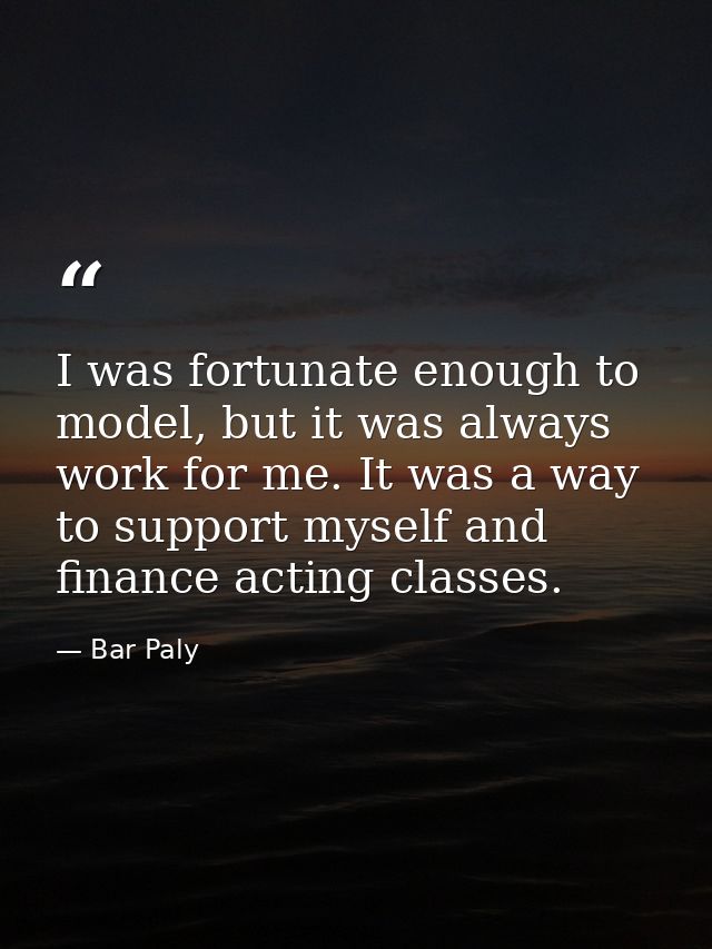 I was fortunate enough to model, but it was always work for me. It was a way to support myself and finance acting classe — Bar Paly