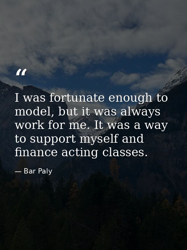 I was fortunate enough to model, but it was always work for me. It was a way to support myself and finance acting classe — Bar Paly