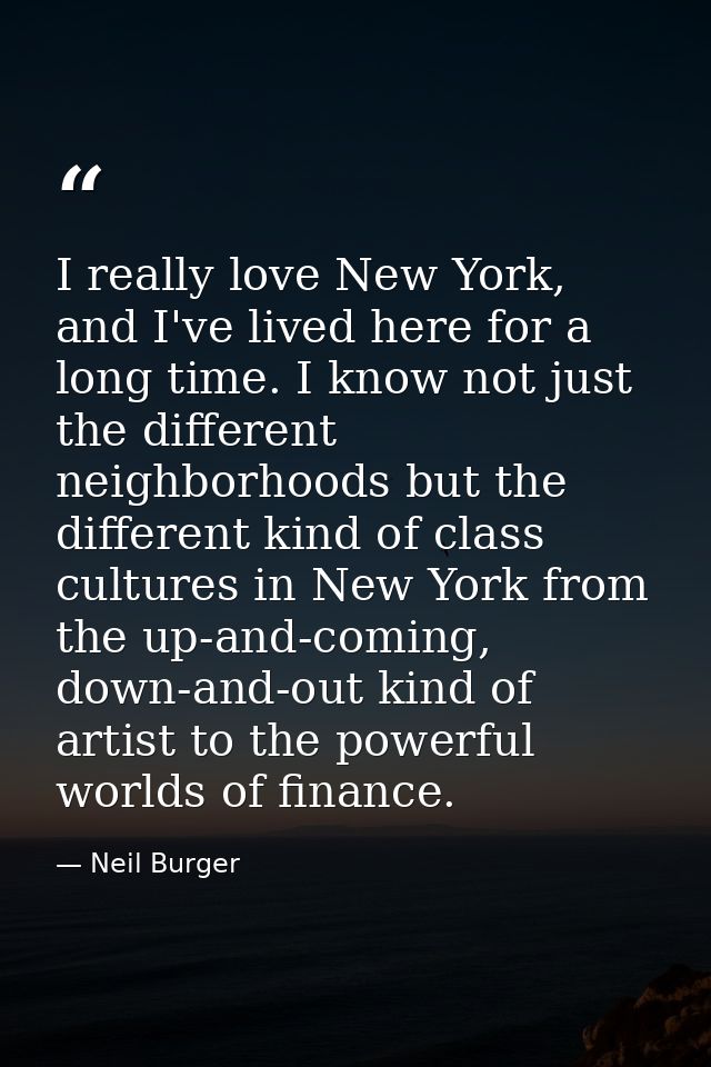 I really love New York, and I've lived here for a long time. I know not just the different neighborhoods but the differe — Neil Burger