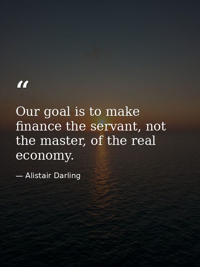 Our goal is to make finance the servant, not the master, of the real economy. — Alistair Darling