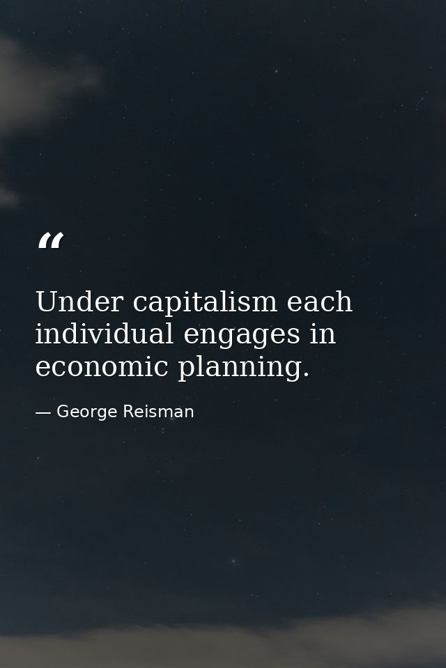 Under capitalism each individual engages in economic planning. — George Reisman
