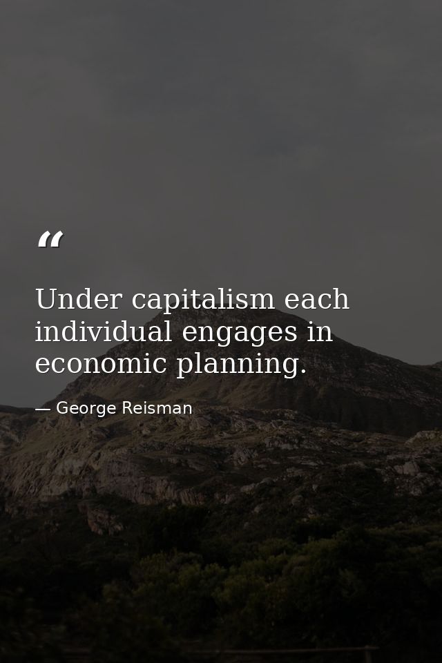 Under capitalism each individual engages in economic planning. — George Reisman