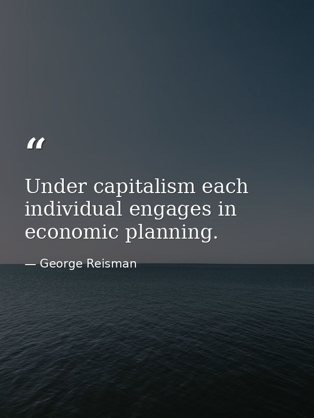 Under capitalism each individual engages in economic planning. — George Reisman