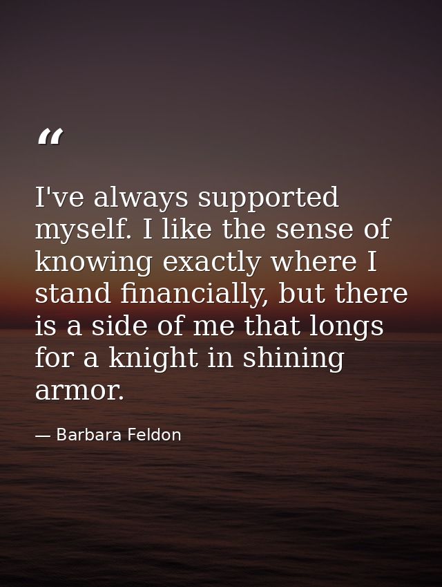 I've always supported myself. I like the sense of knowing exactly where I stand financially, but there is a side of me t — Barbara Feldon