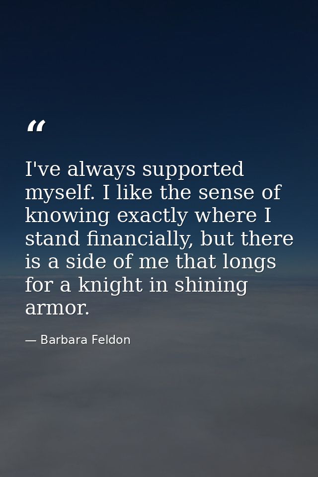 I've always supported myself. I like the sense of knowing exactly where I stand financially, but there is a side of me t — Barbara Feldon