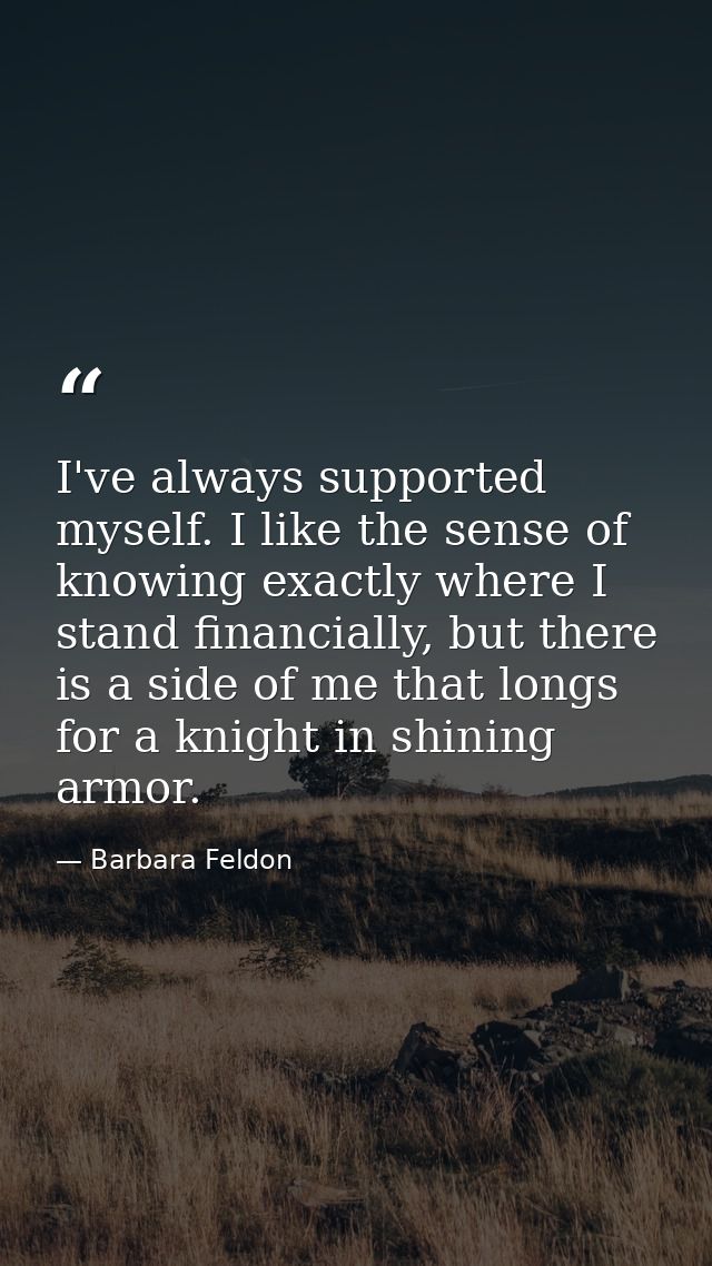 I've always supported myself. I like the sense of knowing exactly where I stand financially, but there is a side of me t — Barbara Feldon