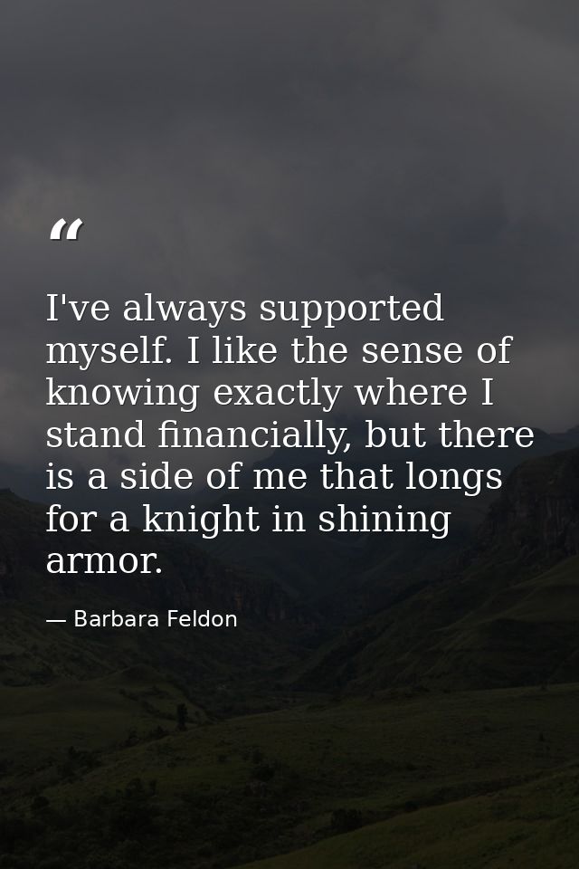 I've always supported myself. I like the sense of knowing exactly where I stand financially, but there is a side of me t — Barbara Feldon