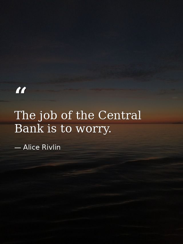 The job of the Central Bank is to worry. — Alice Rivlin
