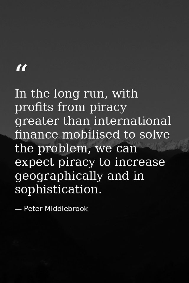 In the long run, with profits from piracy greater than international finance mobilised to solve the problem, we can expe — Peter Middlebrook
