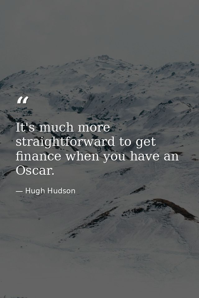 It's much more straightforward to get finance when you have an Oscar. — Hugh Hudson