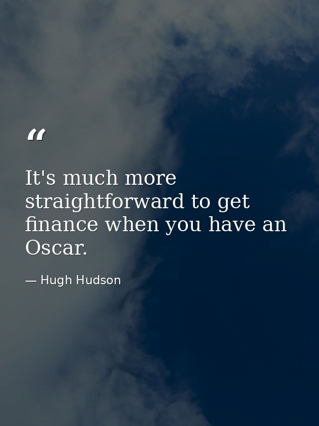 It's much more straightforward to get finance when you have an Oscar. — Hugh Hudson