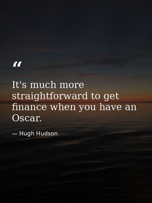 It's much more straightforward to get finance when you have an Oscar. — Hugh Hudson