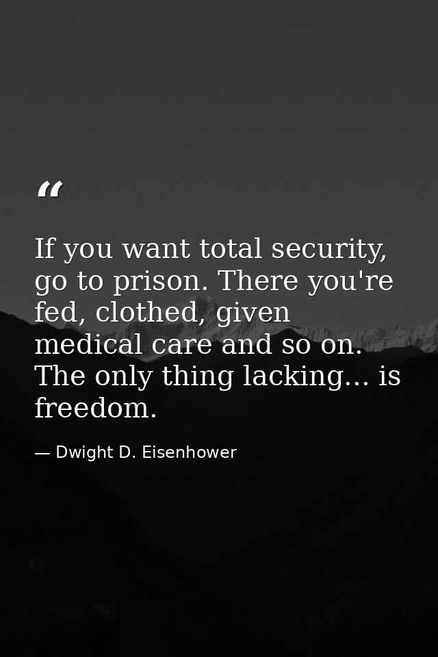 If you want total security, go to prison. There you're fed, clothed, given medical care and so on. The only thing lackin — Dwight D. Eisenhower