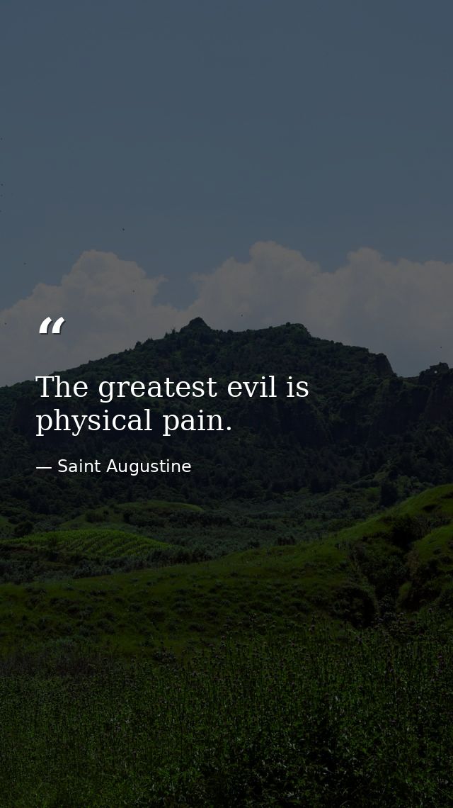 The greatest evil is physical pain. — Saint Augustine