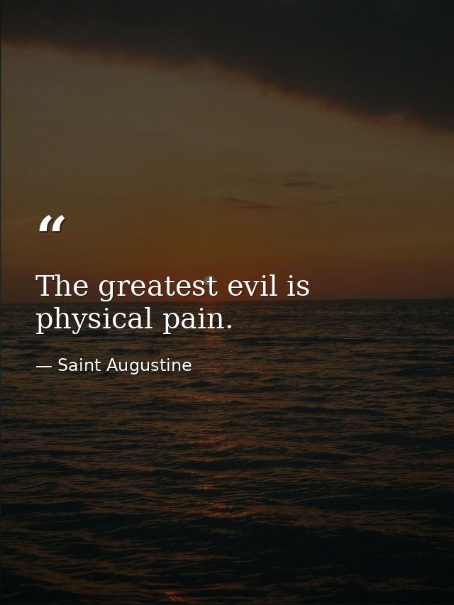 The greatest evil is physical pain. — Saint Augustine