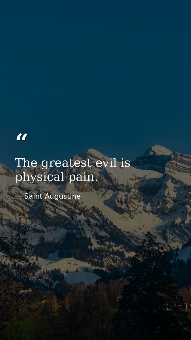 The greatest evil is physical pain. — Saint Augustine