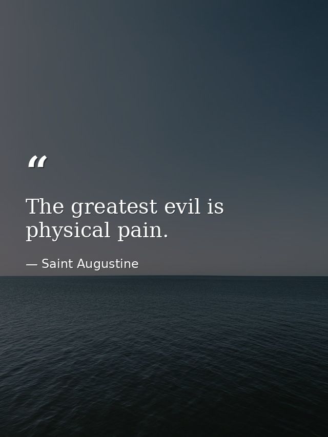 The greatest evil is physical pain. — Saint Augustine