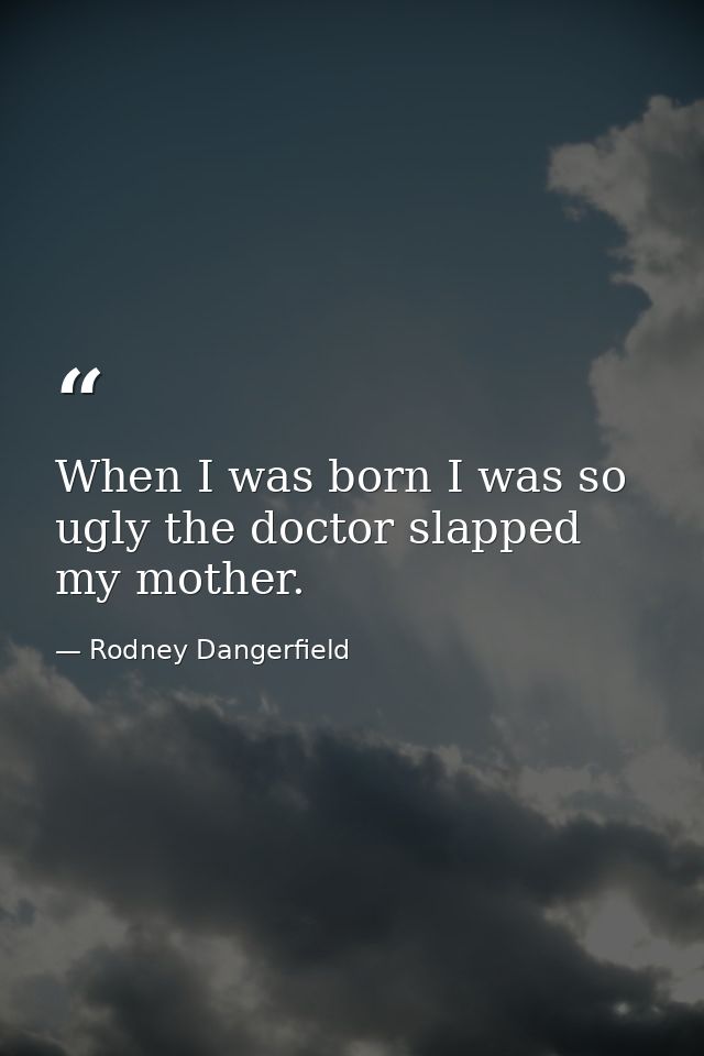 When I was born I was so ugly the doctor slapped my mother. — Rodney Dangerfield