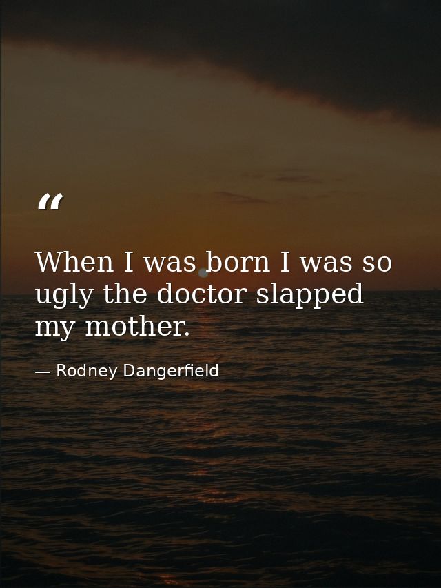When I was born I was so ugly the doctor slapped my mother. — Rodney Dangerfield