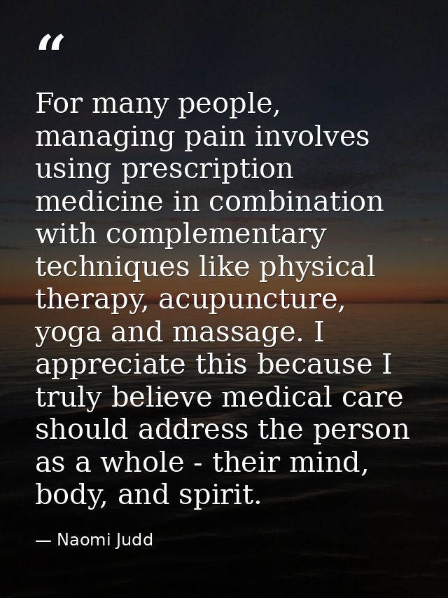 For many people, managing pain involves using prescription medicine in combination with complementary techniques like ph — Naomi Judd
