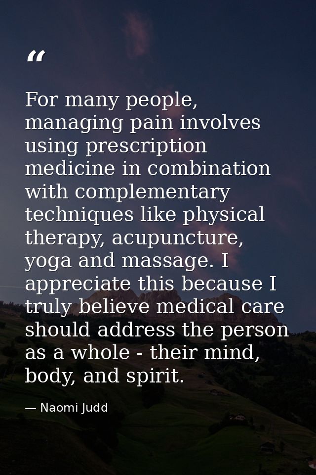 For many people, managing pain involves using prescription medicine in combination with complementary techniques like ph — Naomi Judd