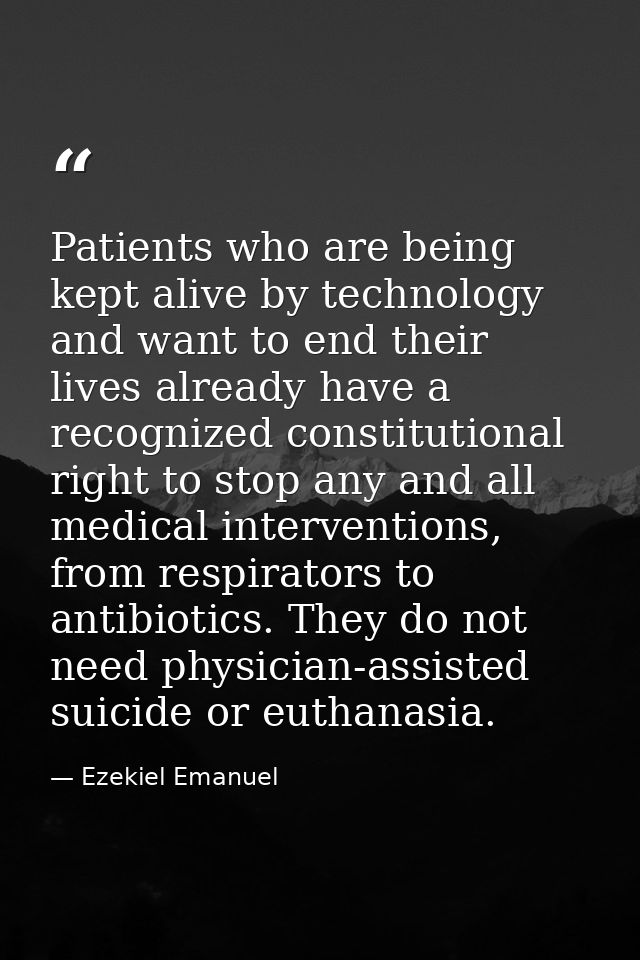 Patients who are being kept alive by technology and want to end their lives already have a recognized constitutional rig — Ezekiel Emanuel