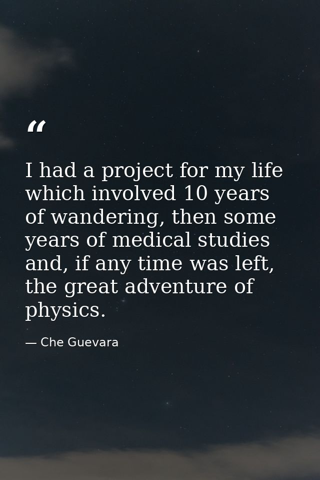 I had a project for my life which involved 10 years of wandering, then some years of medical studies and, if any time wa — Che Guevara