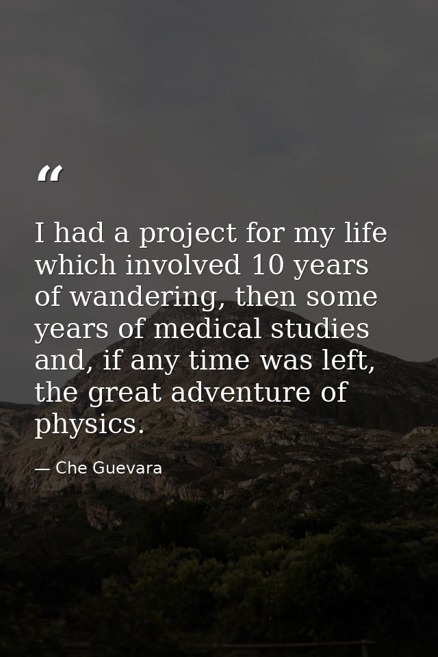 I had a project for my life which involved 10 years of wandering, then some years of medical studies and, if any time wa — Che Guevara