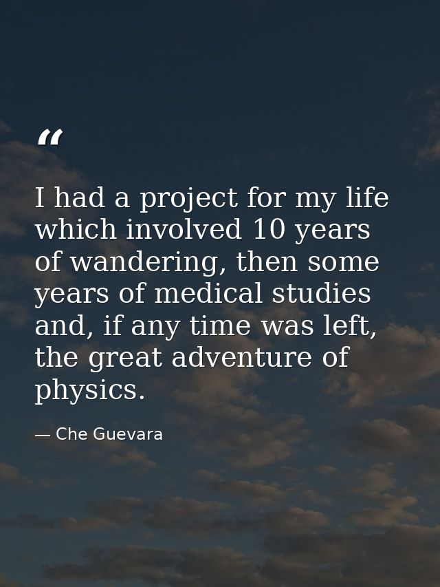 I had a project for my life which involved 10 years of wandering, then some years of medical studies and, if any time wa — Che Guevara