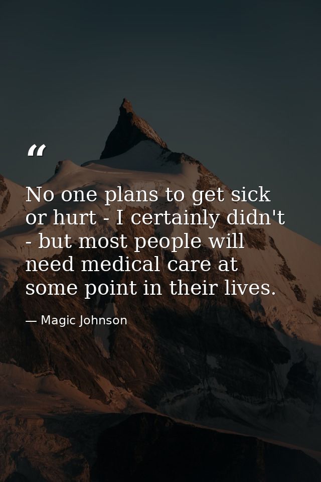 No one plans to get sick or hurt - I certainly didn't - but most people will need medical care at some point in their li — Magic Johnson